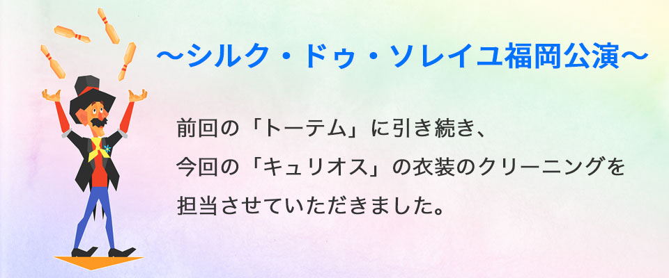 シルク・ドゥ・ソレイユ衣装のクリーニング担当させていただきました